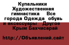 Купальники. Художественная гимнастика. - Все города Одежда, обувь и аксессуары » Другое   . Крым,Бахчисарай